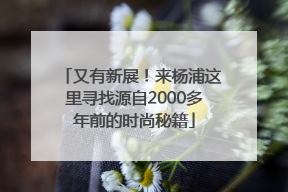 又有新展！来杨浦这里寻找源自2000多年前的时尚秘籍