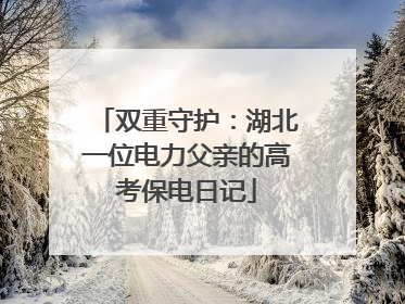 双重守护：湖北一位电力父亲的高考保电日记