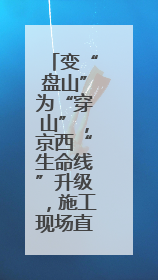 变“盘山”为“穿山”，京西“生命线”升级，施工现场直击
