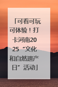 可看可玩可体验！打卡河南2025“文化和自然遗产日”活动