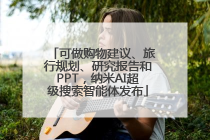 可做购物建议、旅行规划、研究报告和PPT，纳米AI超级搜索智能体发布