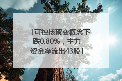 可控核聚变概念下跌0.80%，主力资金净流出43股