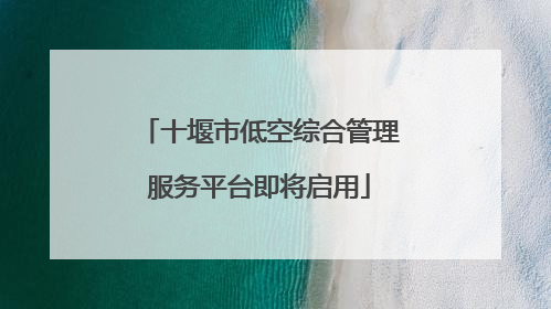 十堰市低空综合管理服务平台即将启用
