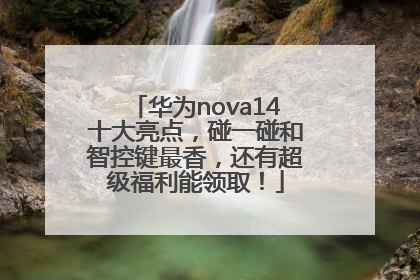 华为nova14十大亮点，碰一碰和智控键最香，还有超级福利能领取！