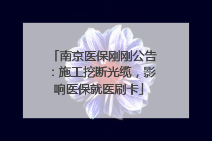 南京医保刚刚公告：施工挖断光缆，影响医保就医刷卡