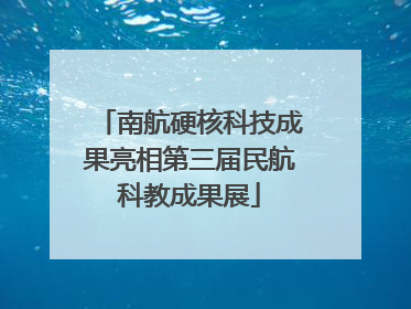 南航硬核科技成果亮相第三届民航科教成果展