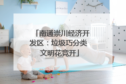 南通崇川经济开发区：垃圾巧分类 文明花竞开