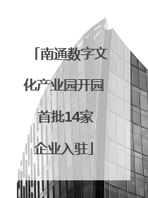 南通数字文化产业园开园 首批14家企业入驻