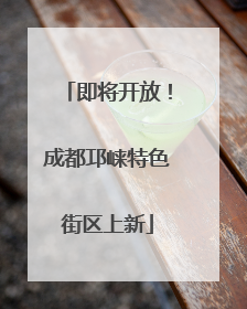 即将开放！成都邛崃特色街区上新