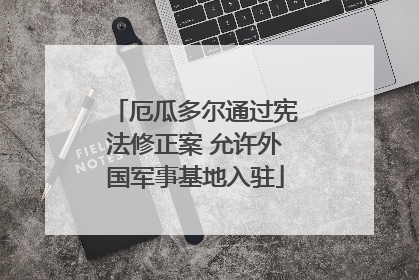 厄瓜多尔通过宪法修正案 允许外国军事基地入驻