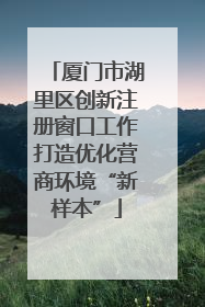厦门市湖里区创新注册窗口工作打造优化营商环境“新样本”