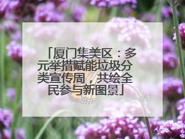 厦门集美区：多元举措赋能垃圾分类宣传周，共绘全民参与新图景