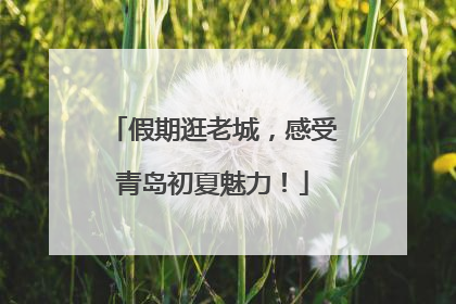 假期逛老城，感受青岛初夏魅力！
