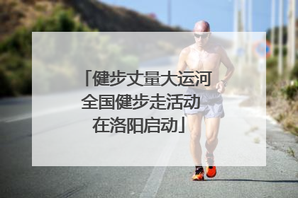 健步丈量大运河 全国健步走活动在洛阳启动