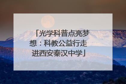 光学科普点亮梦想：科教公益行走进西安秦汉中学