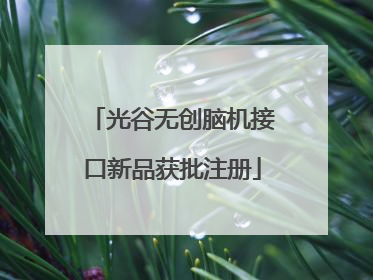 光谷无创脑机接口新品获批注册