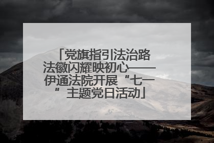 党旗指引法治路 法徽闪耀映初心——伊通法院开展“七一”主题党日活动