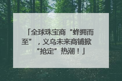 全球珠宝商“蜂拥而至”，义乌未来商铺掀“抢定”热潮！