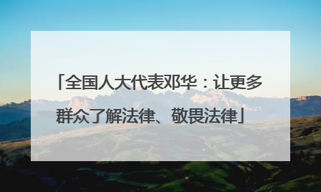 全国人大代表邓华：让更多群众了解法律、敬畏法律