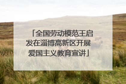 全国劳动模范王启发在淄博高新区开展爱国主义教育宣讲
