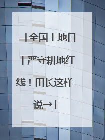 全国土地日丨严守耕地红线！田长这样说→