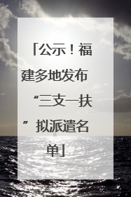 公示！福建多地发布“三支一扶”拟派遣名单
