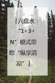 六盘水：“1+3+N”模式带您“纵享清凉”