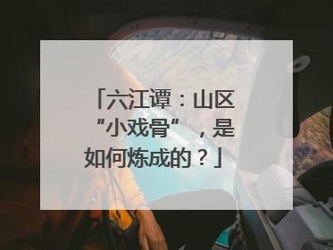 六江谭：山区“小戏骨”，是如何炼成的？