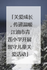关爱成长，传递温暖 江油市青莲小学开展留守儿童关爱活动