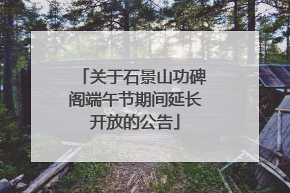 关于石景山功碑阁端午节期间延长开放的公告