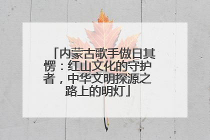 内蒙古歌手傲日其愣：红山文化的守护者，中华文明探源之路上的明灯