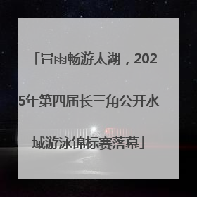 冒雨畅游太湖，2025年第四届长三角公开水域游泳锦标赛落幕