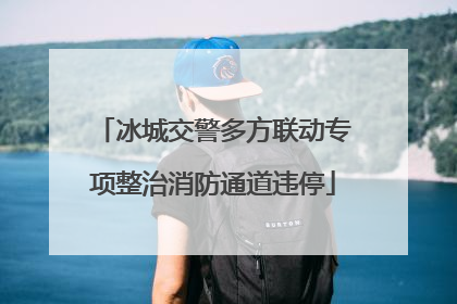 冰城交警多方联动专项整治消防通道违停