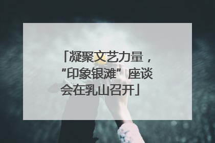 凝聚文艺力量，“印象银滩”座谈会在乳山召开
