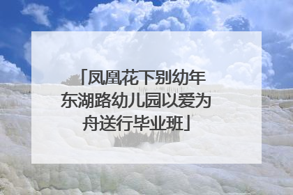 凤凰花下别幼年 东湖路幼儿园以爱为舟送行毕业班