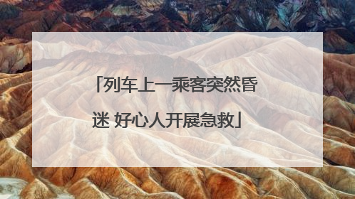 列车上一乘客突然昏迷 好心人开展急救