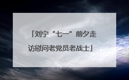 刘宁“七一”前夕走访慰问老党员老战士