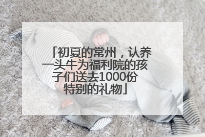 初夏的常州，认养一头牛为福利院的孩子们送去1000份特别的礼物