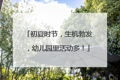 初夏时节，生机勃发，幼儿园里活动多！