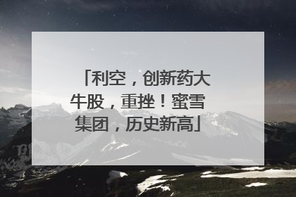 利空，创新药大牛股，重挫！蜜雪集团，历史新高
