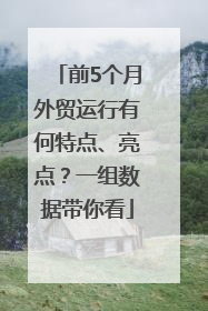 前5个月外贸运行有何特点、亮点？一组数据带你看