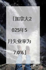 加拿大2025年5月失业率为7.0%