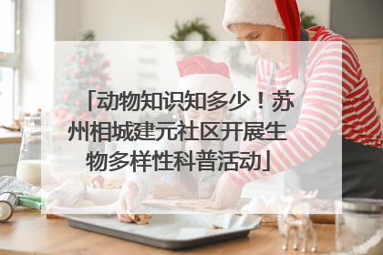 动物知识知多少！苏州相城建元社区开展生物多样性科普活动