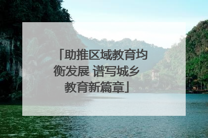 助推区域教育均衡发展 谱写城乡教育新篇章