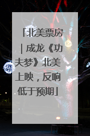 北美票房｜成龙《功夫梦》北美上映，反响低于预期