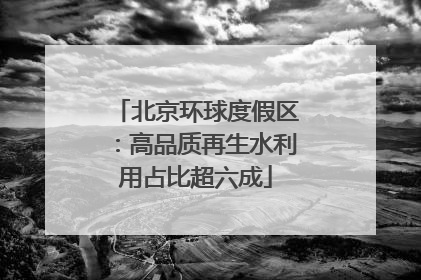 北京环球度假区：高品质再生水利用占比超六成