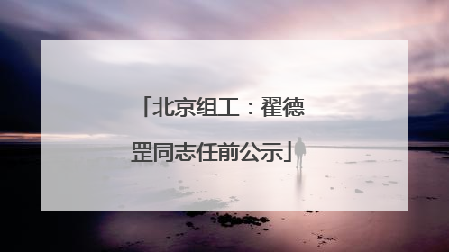 北京组工：翟德罡同志任前公示