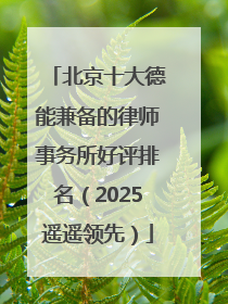 北京十大德能兼备的律师事务所好评排名（2025遥遥领先）
