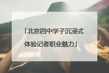 北京四中学子沉浸式体验记者职业魅力