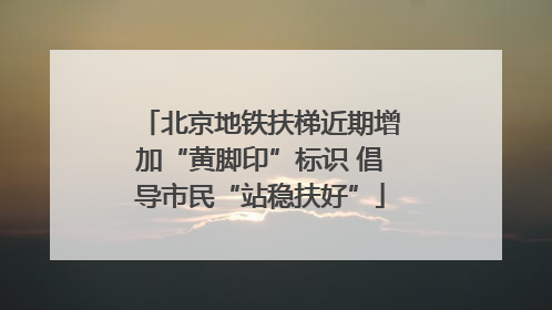 北京地铁扶梯近期增加“黄脚印”标识 倡导市民“站稳扶好”